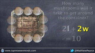 @MathletePearcewww.tapintoteenminds.com
How many
mushrooms will it
take to get around
the container?
l + w2l 2w
=10
 
