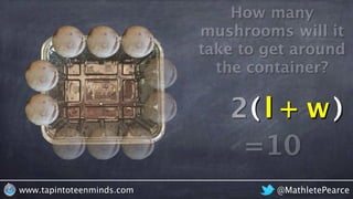 @MathletePearcewww.tapintoteenminds.com
How many
mushrooms will it
take to get around
the container?
l + w2 l2 w
=10
( )
 