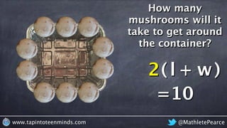 @MathletePearcewww.tapintoteenminds.com
How many
mushrooms will it
take to get around
the container?
l + w2 l2 w
=10
( )
 