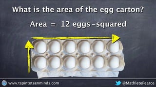 @MathletePearcewww.tapintoteenminds.com
What is the area of the egg carton?
Area = 12 eggs-squared
 