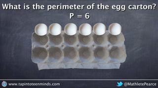 @MathletePearcewww.tapintoteenminds.com
What is the perimeter of the egg carton?
P = 6
 