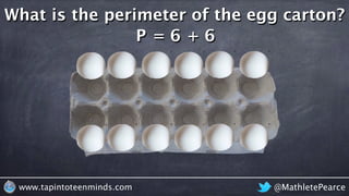 @MathletePearcewww.tapintoteenminds.com
What is the perimeter of the egg carton?
P = 6 + 6
 