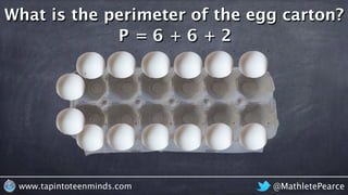 @MathletePearcewww.tapintoteenminds.com
What is the perimeter of the egg carton?
P = 6 + 6 + 2
 