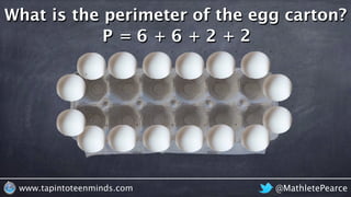 @MathletePearcewww.tapintoteenminds.com
What is the perimeter of the egg carton?
P = 6 + 6 + 2 + 2
 