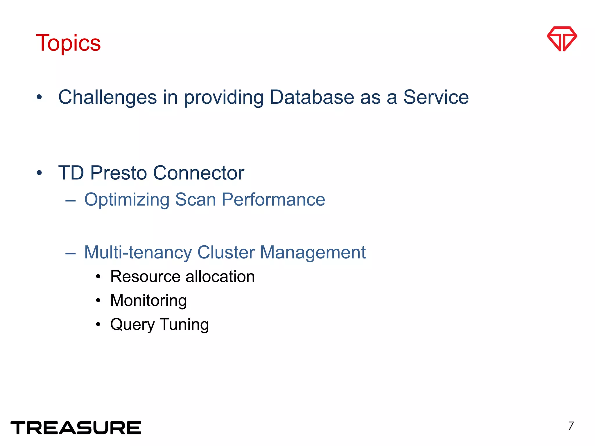 Topics
•  Challenges in providing Database as a Service
•  TD Presto Connector
–  Optimizing Scan Performance
–  Multi-tenancy Cluster Management
•  Resource allocation
•  Monitoring
•  Query Tuning
7
 