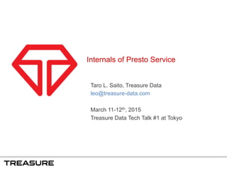 Internals of Presto Service
Taro L. Saito, Treasure Data
leo@treasure-data.com
March 11-12th, 2015
Treasure Data Tech Talk #1 at Tokyo
 