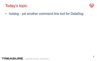 Copyright ©2015 Treasure Data. All Rights Reserved.
Today’s topic
• hotdog - yet another command line tool for DataDog
4
 