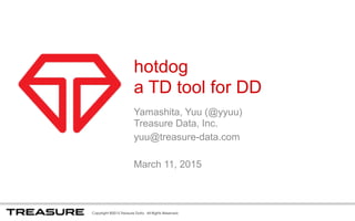 Copyright ©2015 Treasure Data. All Rights Reserved.
hotdog
a TD tool for DD
Yamashita, Yuu (@yyuu)  
Treasure Data, Inc.
yuu@treasure-data.com
March 11, 2015
 