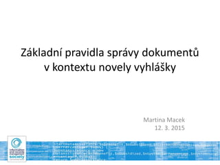 Základní pravidla správy dokumentů
v kontextu novely vyhlášky
Martina Macek
12. 3. 2015
 