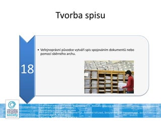 Tvorba spisu
18
• Veřejnoprávní původce vytváří spis spojováním dokumentů nebo
pomocí sběrného archu.
 
