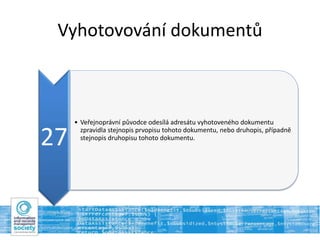 Vyhotovování dokumentů
27
• Veřejnoprávní původce odesílá adresátu vyhotoveného dokumentu
zpravidla stejnopis prvopisu tohoto dokumentu, nebo druhopis, případně
stejnopis druhopisu tohoto dokumentu.
 