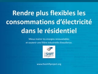 Rendre plus flexibles les
consommations d’électricité
dans le résidentiel
www.theshiftproject.org
Mieux insérer les énergies renouvelables
et soutenir une filière industrielle d’excellence.
 