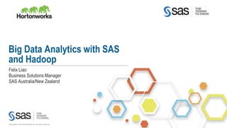 Copyright © 2015, SAS Institute Inc. All rights reserved.
Big Data Analytics with SAS
and Hadoop
Felix Liao
Business Solutions Manager
SAS Australia/New Zealand
 