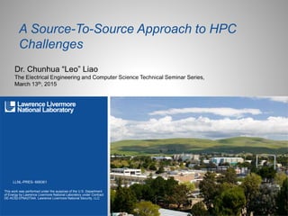 This work was performed under the auspices of the U.S. Department
of Energy by Lawrence Livermore National Laboratory under Contract
DE-AC52-07NA27344. Lawrence Livermore National Security, LLC
A Source-To-Source Approach to HPC
Challenges
LLNL-PRES- 668361
 