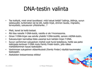 DNA-testin valinta
• Tee kotityöt, mieti omat tavoitteesi: mitä haluat tietää? Isälinja, äitilinja, suvun
salaisuudet, tun...