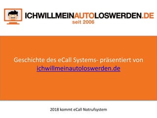 Geschichte des eCall Systems- präsentiert von
ichwillmeinautoloswerden.de
2018 kommt eCall Notrufsystem
 