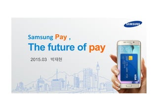 2015.03 박재현
Samsung Pay ,
The future of pay
 