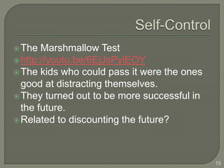 The Marshmallow Test
http://youtu.be/6EjJsPylEOY
The kids who could pass it were the ones
good at distracting themselves.
They turned out to be more successful in
the future.
Related to discounting the future?
15
 