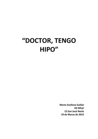“DOCTOR, TENGO
HIPO”
Marta Avellana Gallán
R2 MFyC
CS San José Norte
19 de Marzo de 2015
 