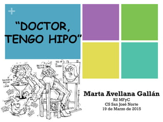 +
“DOCTOR,
TENGO HIPO”
Marta Avellana Gallán
R2 MFyC
CS San José Norte
19 de Marzo de 2015
 