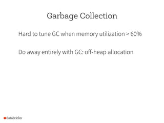 Garbage Collection
Hard to tune GC when memory utilization > 60%
Do away entirely with GC: off-heap allocation
 