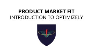 PRODUCT MARKET FIT
INTRODUCTION TO OPTIMIZELY
 