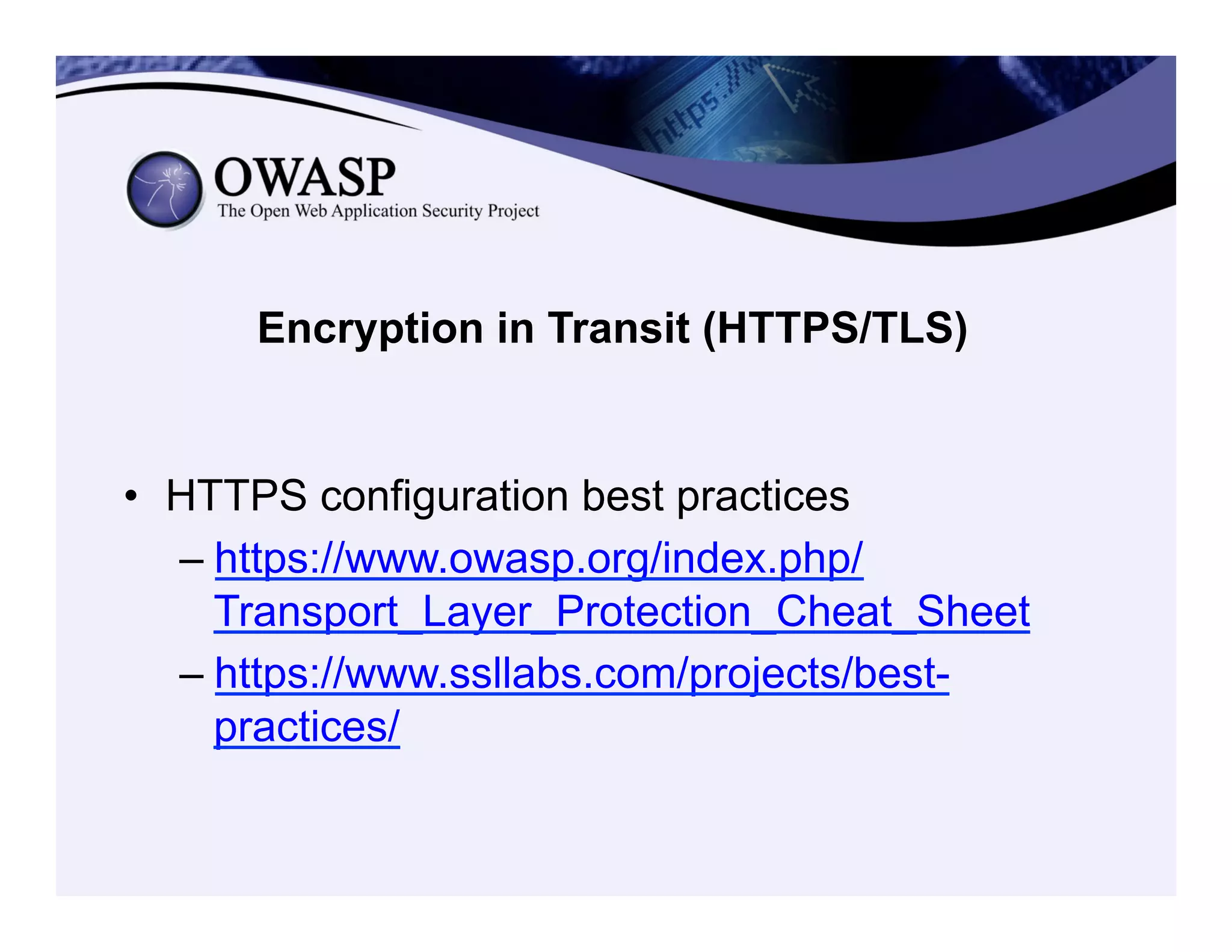 Encryption in Transit (HTTPS/TLS)
•  HTTPS configuration best practices
– https://www.owasp.org/index.php/
Transport_Layer_Protection_Cheat_Sheet
– https://www.ssllabs.com/projects/best-
practices/
 