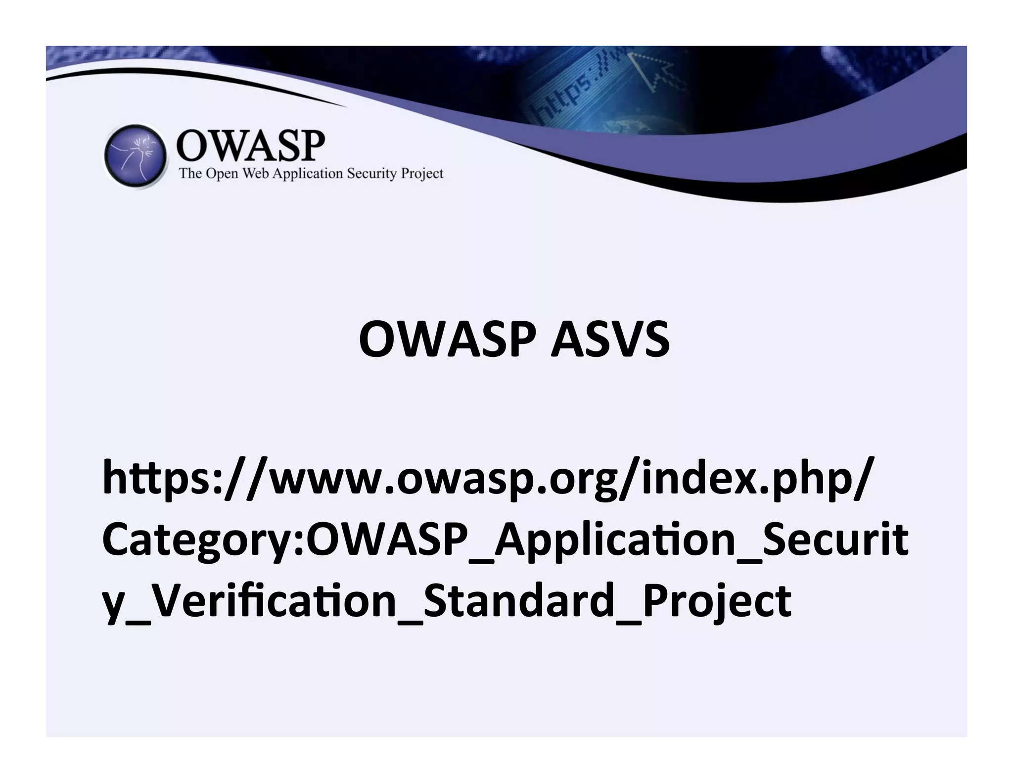 OWASP	
  ASVS	
  
hZps://www.owasp.org/index.php/
Category:OWASP_Applica3on_Securit
y_Veriﬁca3on_Standard_Project	
  
 