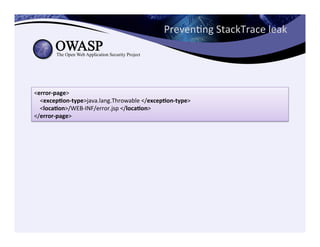 PrevenCng	
  StackTrace	
  leak	
  
<error-­‐page>	
  
	
  	
  	
  	
  <excep3on-­‐type>java.lang.Throwable	
  </excep3on-­‐type>	
  
	
  	
  	
  	
  <loca3on>/WEB-­‐INF/error.jsp	
  </loca3on>	
  
</error-­‐page>
 
