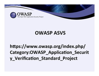 OWASP	
  ASVS	
  
hZps://www.owasp.org/index.php/
Category:OWASP_Applica3on_Securit
y_Veriﬁca3on_Standard_Project	
  
 