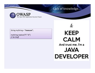 Lack	
  of	
  knowledge...	
  
String	
  myString	
  =	
  "insecure";	
  
	
  
myString.replace("i","1")	
  
//	
  do	
  Stuﬀ
 