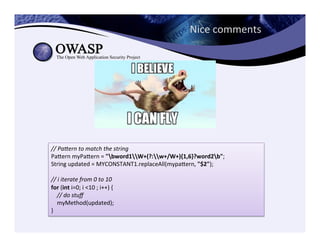 Nice	
  comments	
  
//	
  PaTern	
  to	
  match	
  the	
  string	
  
Paeern	
  myPaeern	
  =	
  "bword1W+(?:w+/W+){1,6}?word2b";	
  
String	
  updated	
  =	
  MYCONSTANT1.replaceAll(mypaeern,	
  "$2");	
  
	
  
//	
  i	
  iterate	
  from	
  0	
  to	
  10	
  
for	
  (int	
  i=0;	
  i	
  <10	
  ;	
  i++)	
  {	
  
	
  	
  	
  	
  //	
  do	
  stuﬀ	
  
	
  	
  	
  	
  myMethod(updated);	
  
}
 
