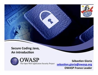 Secure	
  Coding	
  Java,	
  
An	
  introduc3on	
  
Sébas3en	
  Gioria	
  
sebas3en.gioria@owasp.org	
  
OWASP	
  France	
...