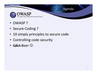 Agenda	
  
•  OWASP	
  ?	
  	
  
•  Secure	
  Coding	
  ?	
  	
  
•  10	
  simply	
  principles	
  to	
  secure	
  code	
 ...
