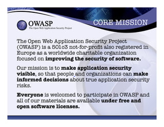 CORE MISSION	
  
The Open Web Application Security Project
(OWASP) is a 501c3 not-for-proﬁt also registered in
Europe as a...