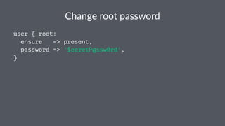 Change'root'password
user { root:
ensure => present,
password => '$ecretP@ssw0rd',
}
 