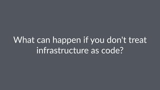 What%can%happen%if%you%don't%treat%
infrastructure%as%code?
 