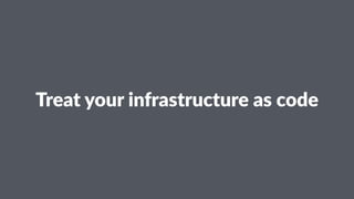 Treat&your&infrastructure&as&code
 