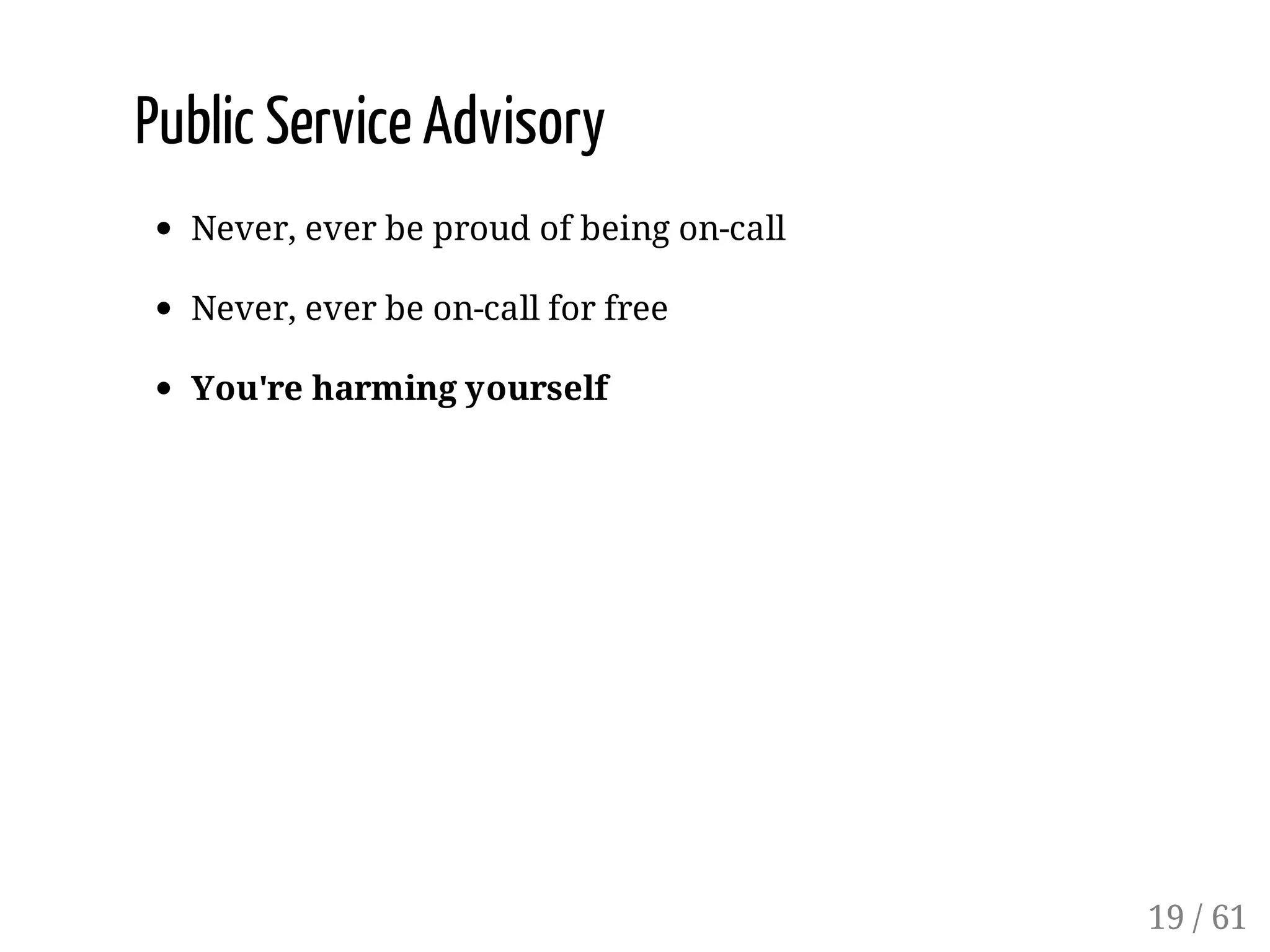 Public Service Advisory
Never, ever be proud of being on-call
Never, ever be on-call for free
You're harming yourself
19 / 61
 