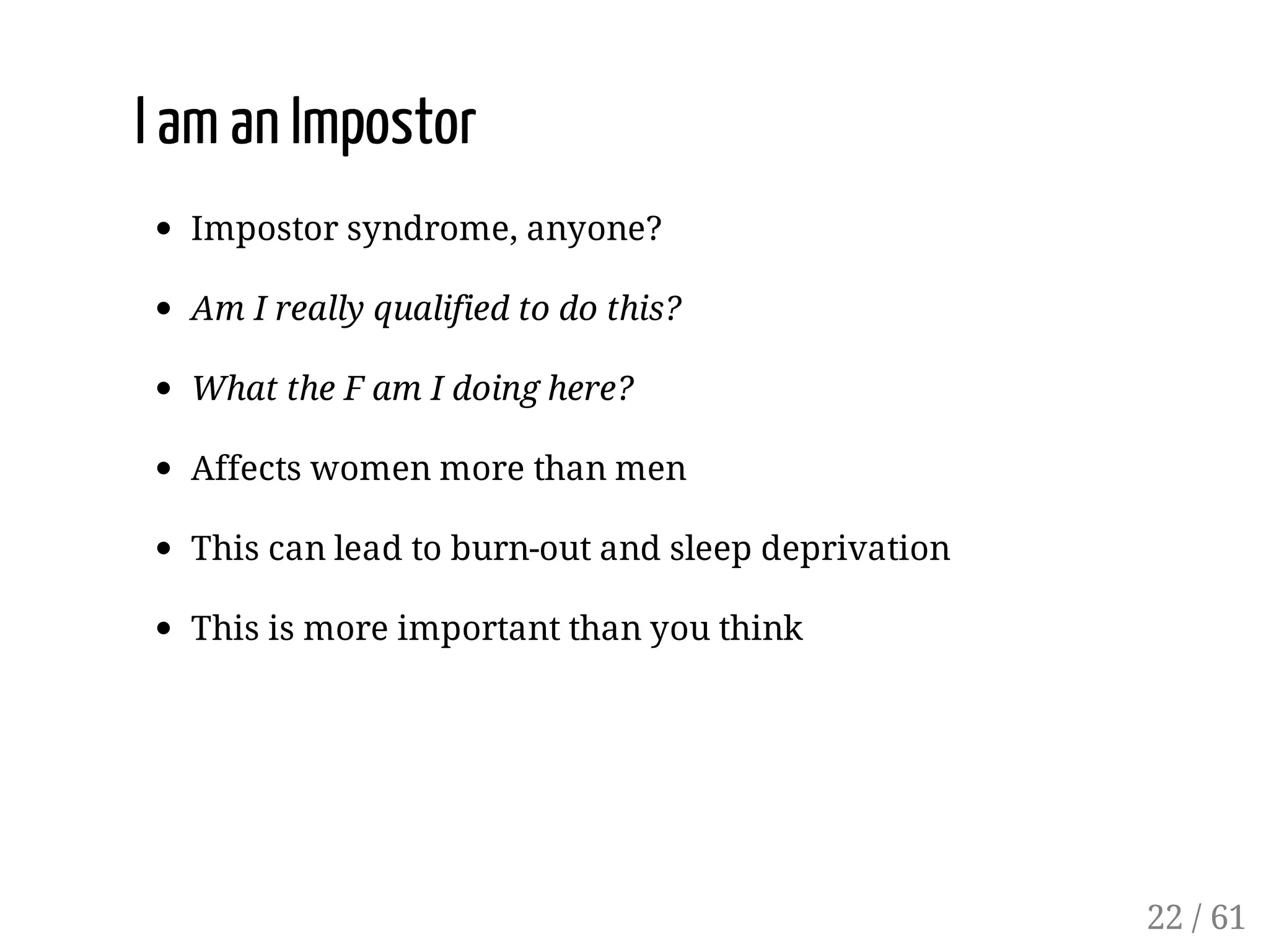 I am an Impostor
Impostor syndrome, anyone?
Am I really qualified to do this?
What the F am I doing here?
Affects women more than men
This can lead to burn-out and sleep deprivation
This is more important than you think
22 / 61
 