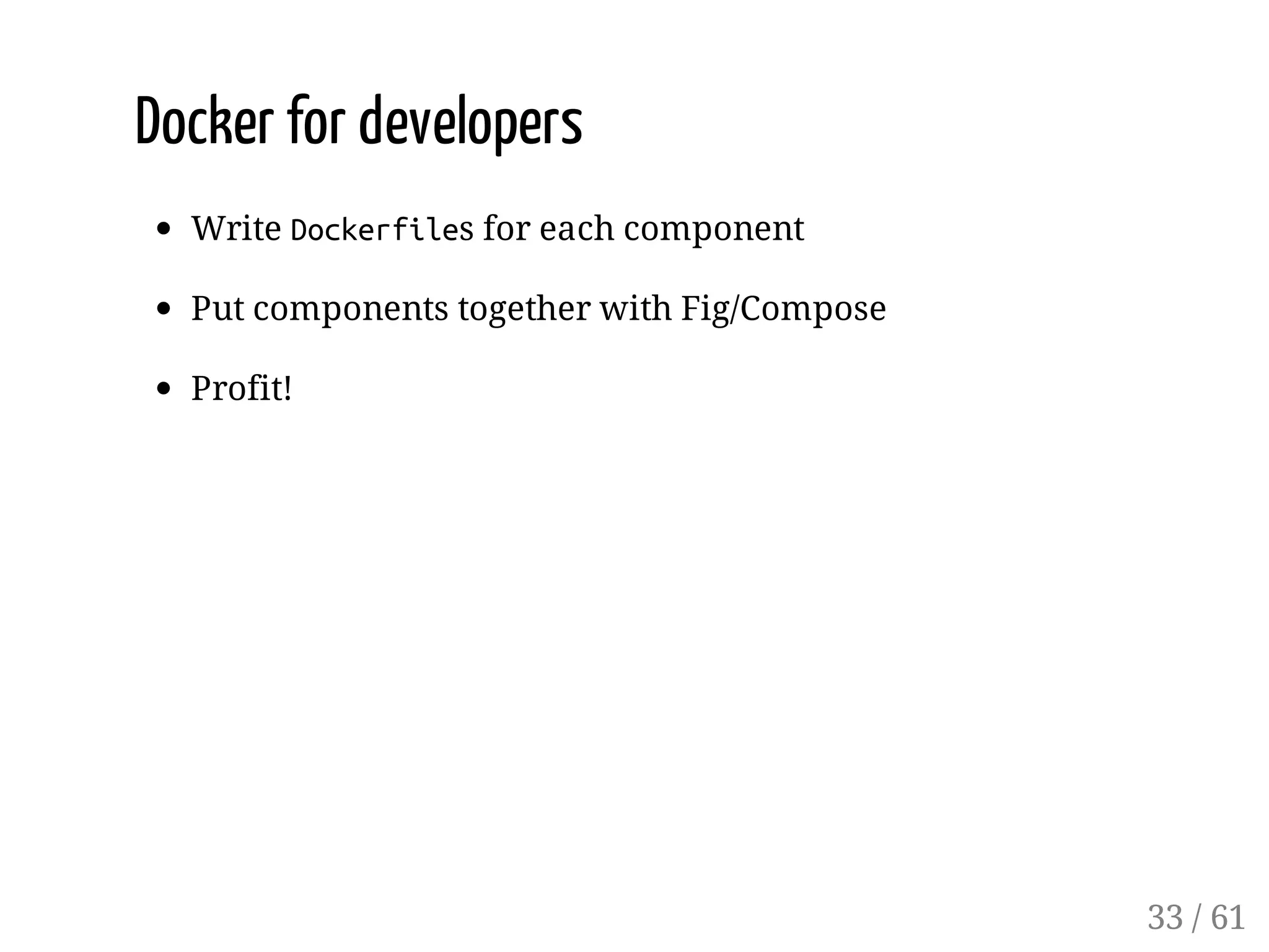Docker for developers
Write Dockerfiles for each component
Put components together with Fig/Compose
Profit!
33 / 61
 