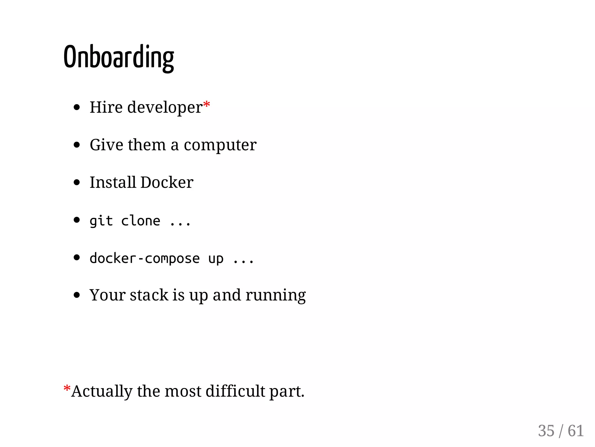 Onboarding
Hire developer*
Give them a computer
Install Docker
gitclone...
docker-composeup...
Your stack is up and running
*Actually the most difficult part.
35 / 61
 