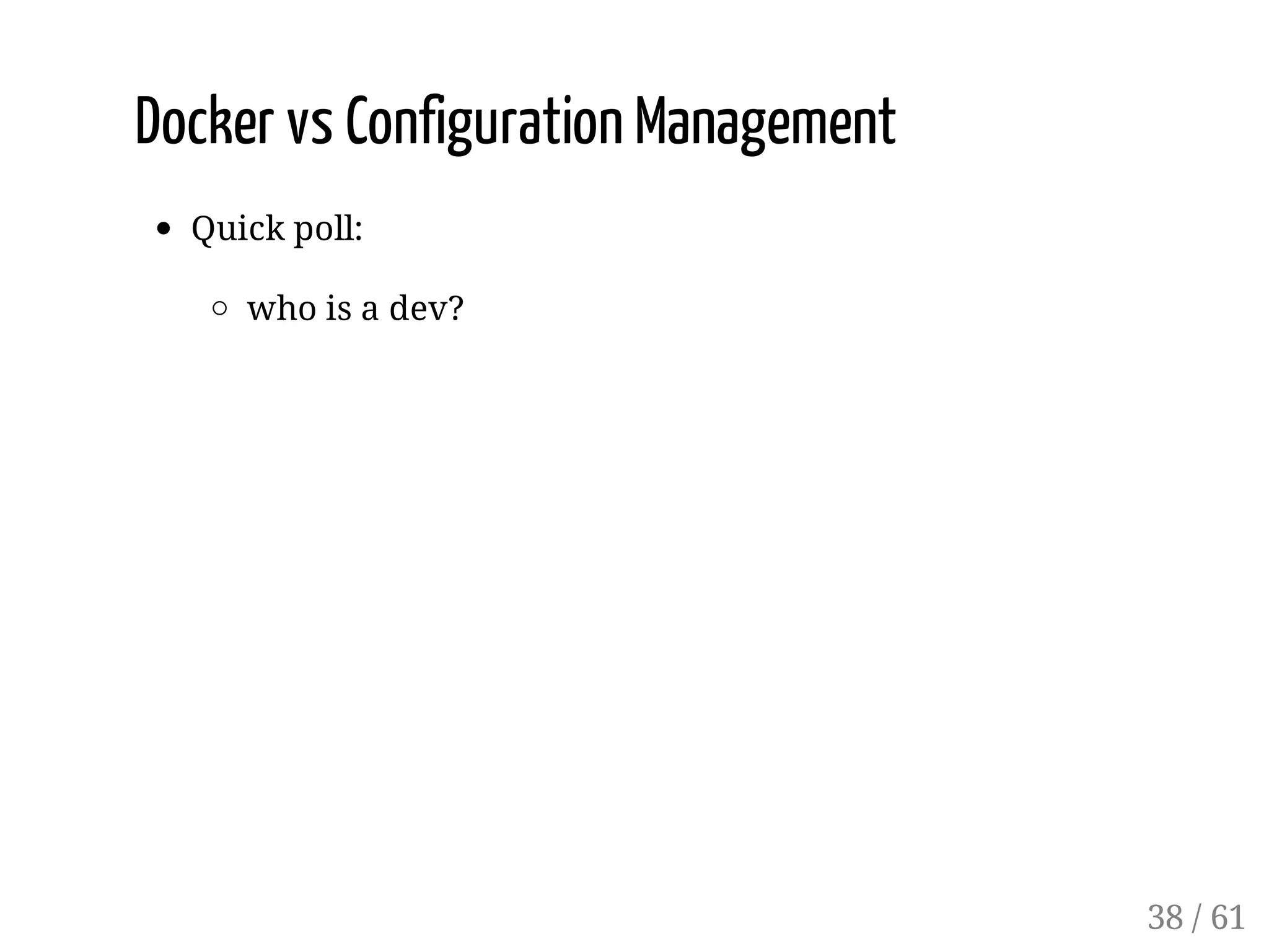 Docker vs Configuration Management
Quick poll:
who is a dev?
38 / 61
 