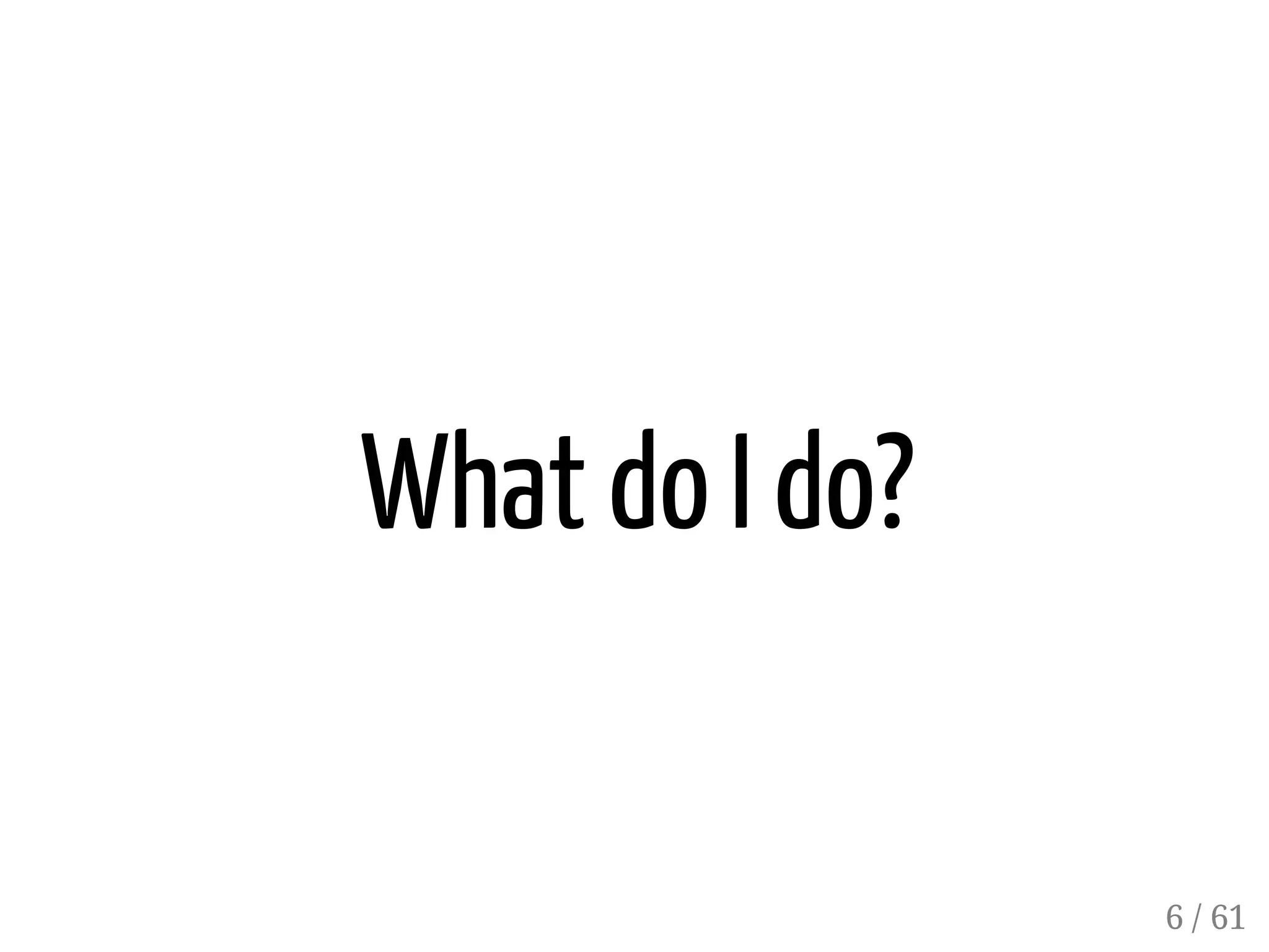 What do I do?
6 / 61
 