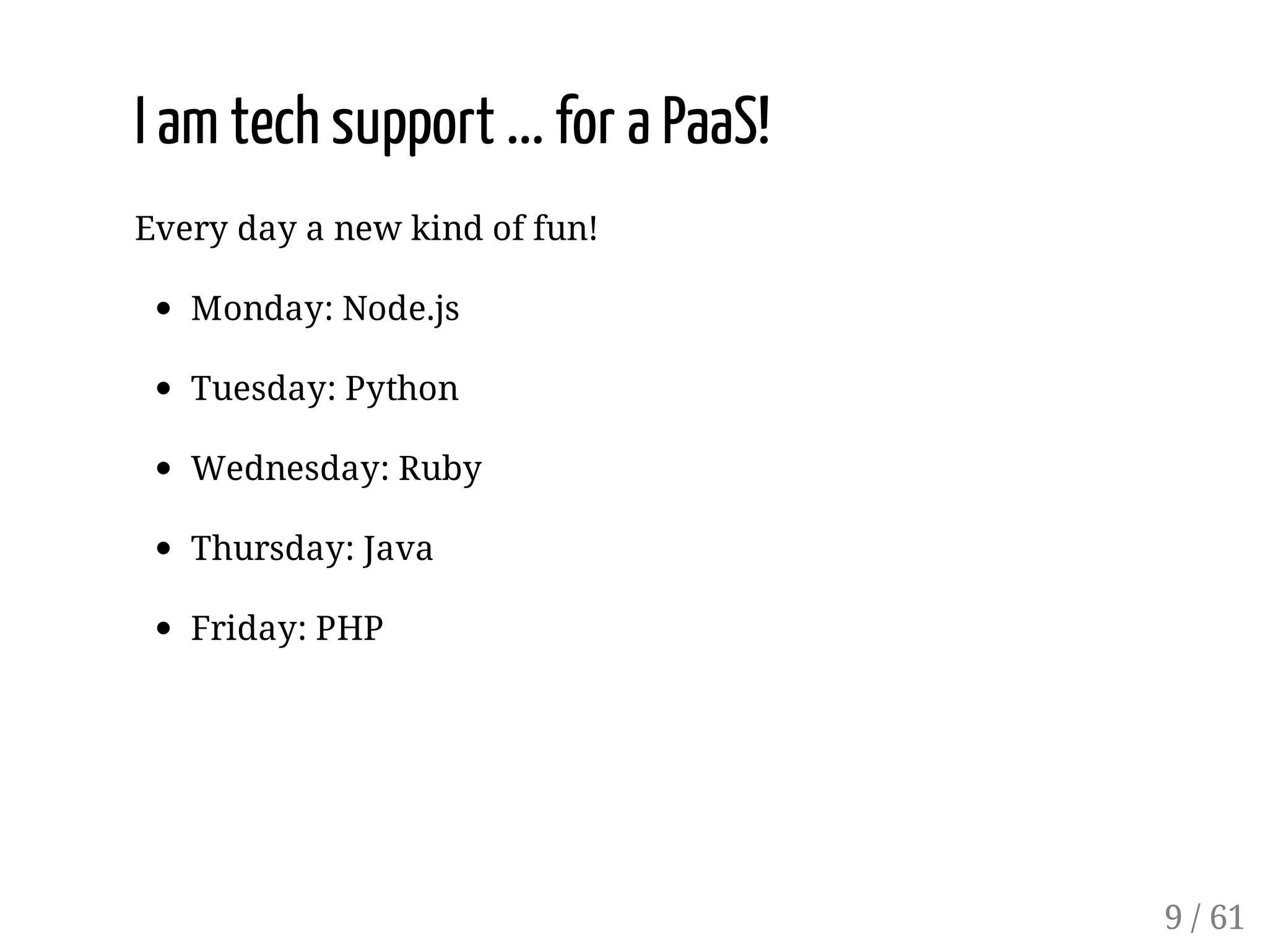 I am tech support ... for a PaaS!
Every day a new kind of fun!
Monday: Node.js
Tuesday: Python
Wednesday: Ruby
Thursday: Java
Friday: PHP
9 / 61
 