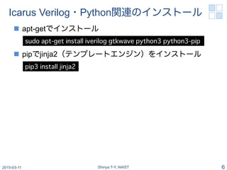 Icarus Verilog・Python関連のインストール
n  apt-getでインストール
n  pipでjinja2（テンプレートエンジン）をインストール
2015-03-19 Shinya T-Y, NAIST 6
sudo ap...