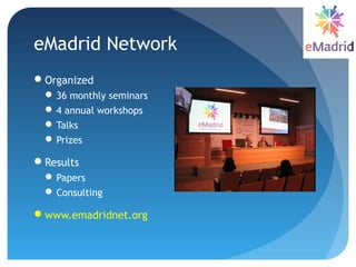 eMadrid Network
Organized
 36 monthly seminars
 4 annual workshops
 Talks
 Prizes
Results
 Papers
 Consulting
www.emadridnet.org
 
