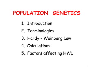 1
POPULATION GENETICS
1. Introduction
2. Terminologies
3. Hardy - Weinberg Law
4. Calculations
5. Factors affecting HWL
 
