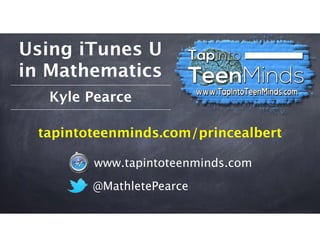 Using iTunes U
in Mathematics
@MathletePearce
www.tapintoteenminds.com
Kyle Pearce
tapintoteenminds.com/princealbert
 