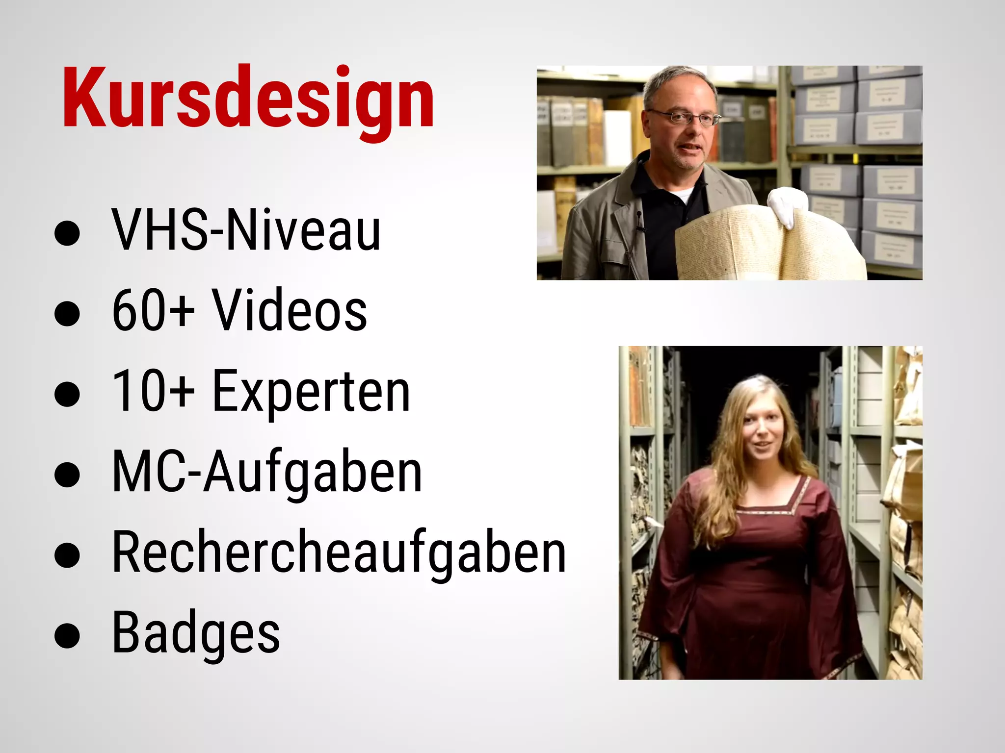 Kursdesign
● VHS-Niveau
● 60+ Videos
● 10+ Experten
● MC-Aufgaben
● Rechercheaufgaben
● Badges
 